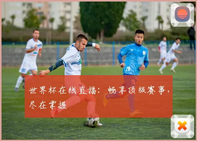 世界杯在线直播：畅享顶级赛事，尽在掌握