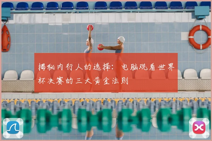 揭秘内行人的选择：电脑观看世界杯决赛的三大黄金法则