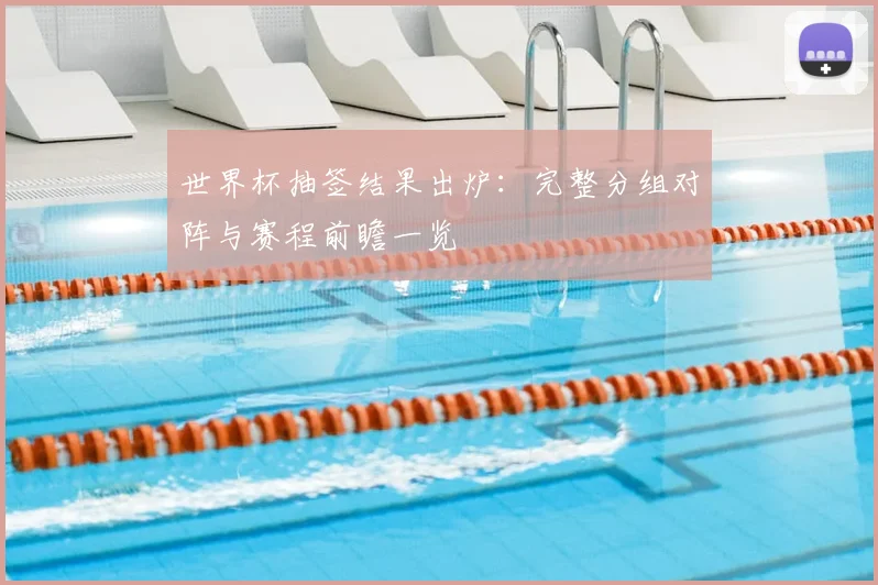 世界杯抽签结果出炉：完整分组对阵与赛程前瞻一览