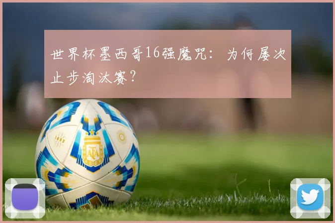 世界杯墨西哥16强魔咒：为何屡次止步淘汰赛？