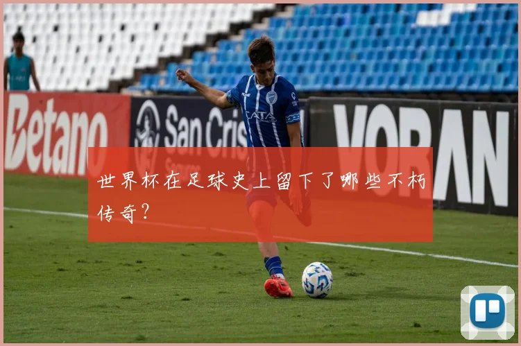 世界杯在足球史上留下了哪些不朽传奇？