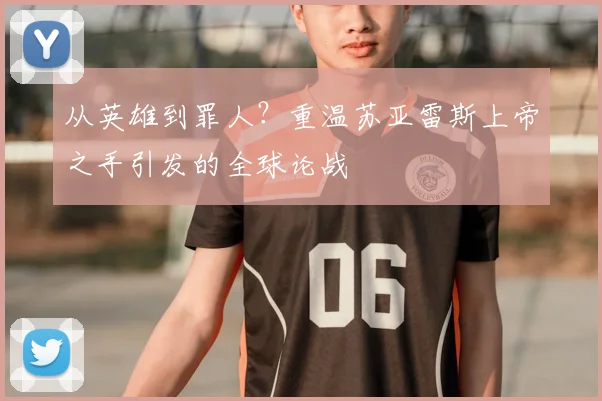 从英雄到罪人？重温苏亚雷斯上帝之手引发的全球论战