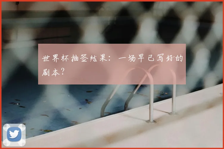 世界杯抽签结果：一场早已写好的剧本？