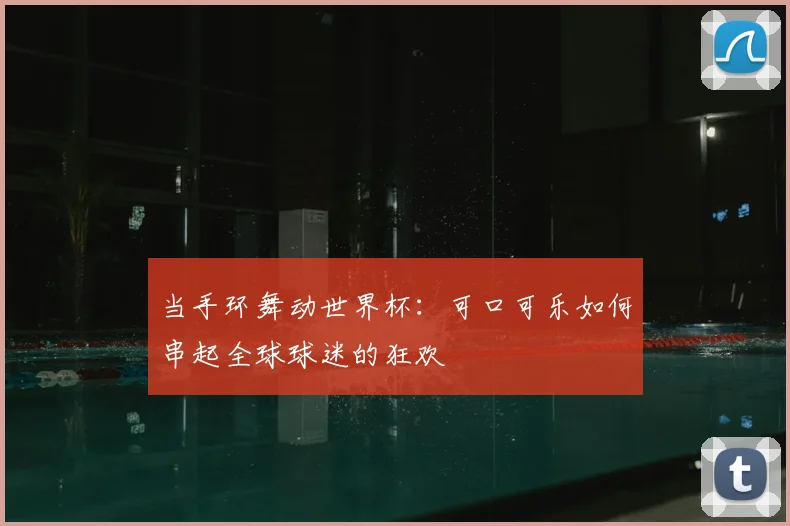 当手环舞动世界杯：可口可乐如何串起全球球迷的狂欢