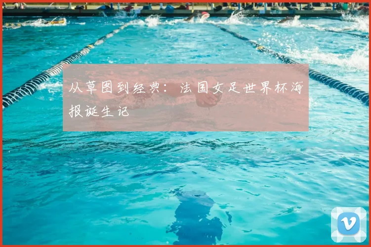 从草图到经典：法国女足世界杯海报诞生记