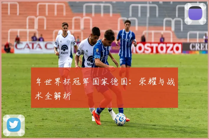 年世界杯冠军国家德国：荣耀与战术全解析