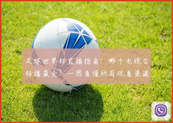 足球世界杯直播指南：哪个电视台转播最全？一图看懂所有观看渠道