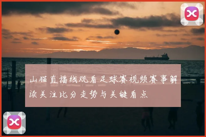 山猫直播线观看足球赛视频赛事解读关注比分走势与关键看点