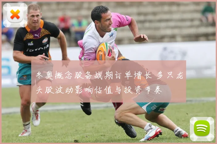 冬奥概念股备战期订单增长 多只龙头股波动影响估值与投资节奏