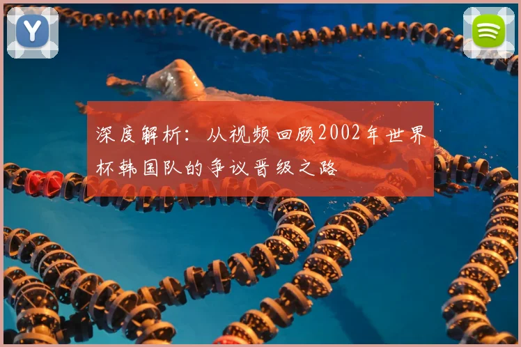 深度解析：从视频回顾2002年世界杯韩国队的争议晋级之路