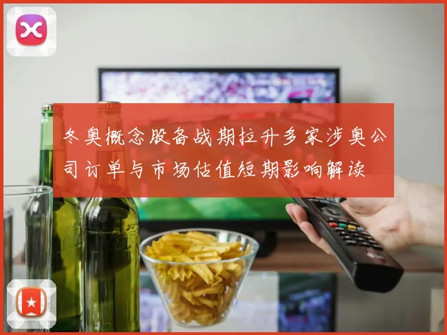 冬奥概念股备战期拉升多家涉奥公司订单与市场估值短期影响解读