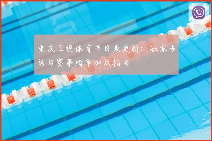 重庆卫视体育节目表更新：独家专访与赛事精华回放指南
