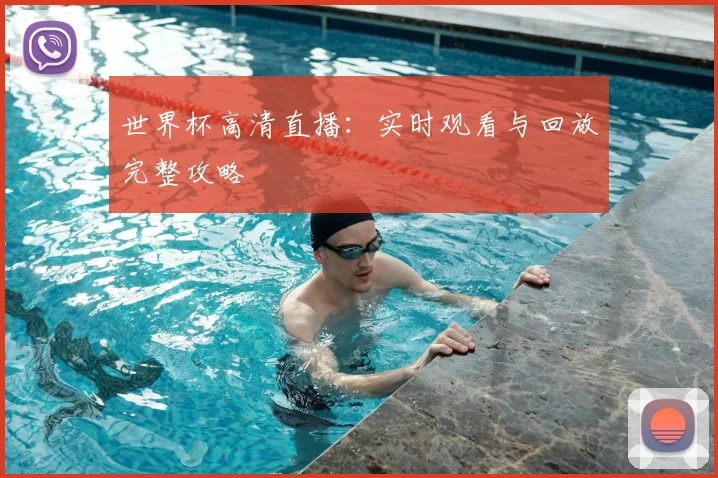 世界杯高清直播：实时观看与回放完整攻略