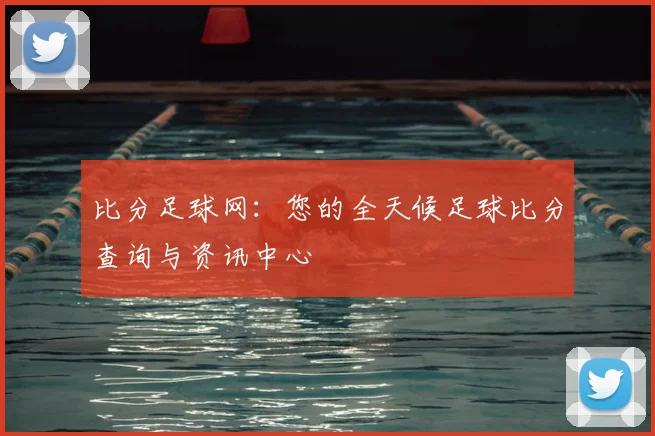 比分足球网：您的全天候足球比分查询与资讯中心