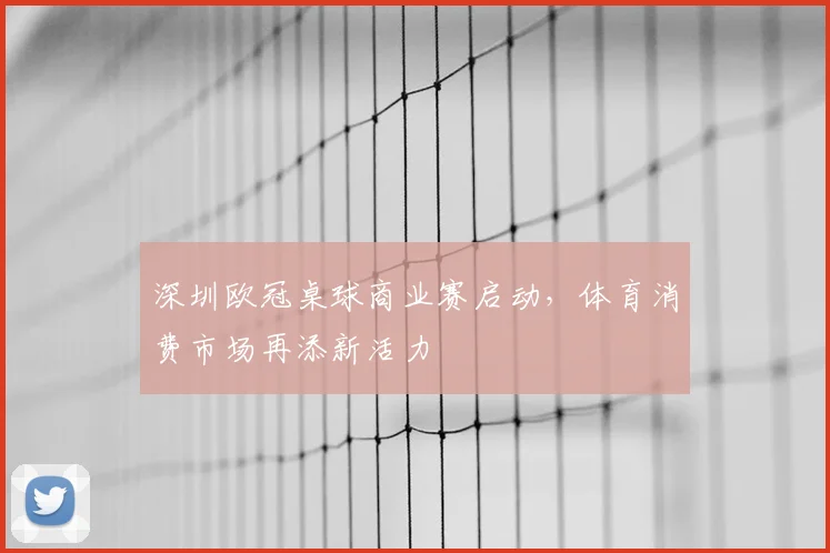 深圳欧冠桌球商业赛启动，体育消费市场再添新活力