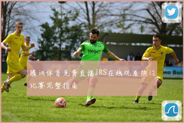 腾讯体育免费直播JRS在线观看热门比赛完整指南