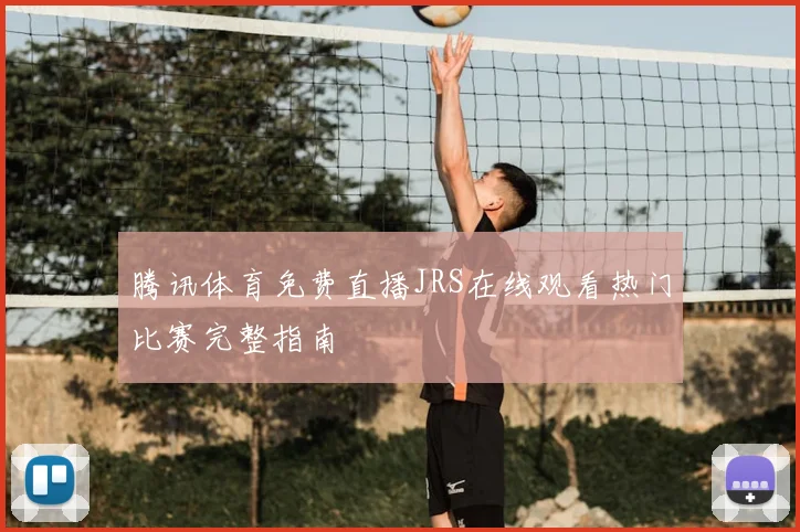 腾讯体育免费直播JRS在线观看热门比赛完整指南